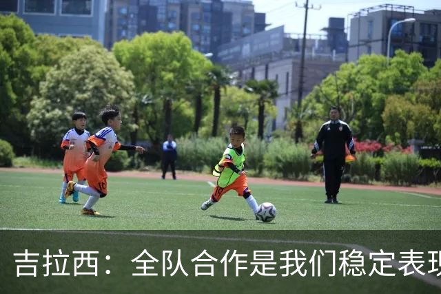 吉拉西：全队合作是我们稳定表现的关键